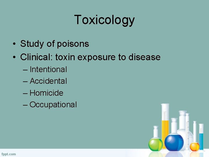 Toxicology • Study of poisons • Clinical: toxin exposure to disease – Intentional –