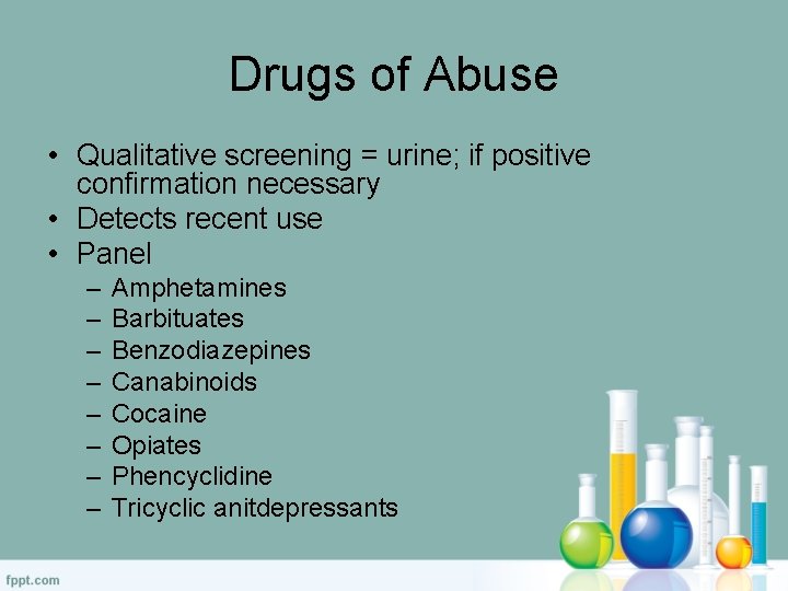 Drugs of Abuse • Qualitative screening = urine; if positive confirmation necessary • Detects
