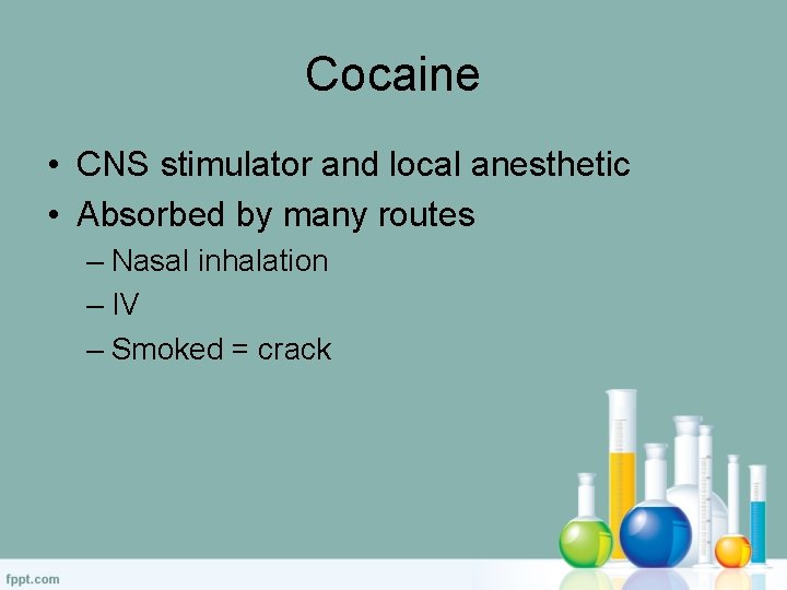 Cocaine • CNS stimulator and local anesthetic • Absorbed by many routes – Nasal
