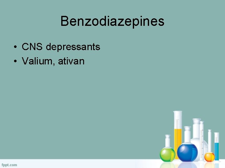 Benzodiazepines • CNS depressants • Valium, ativan 