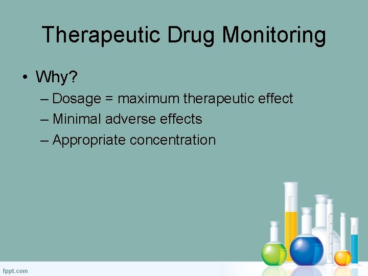 Therapeutic Drug Monitoring • Why? – Dosage = maximum therapeutic effect – Minimal adverse