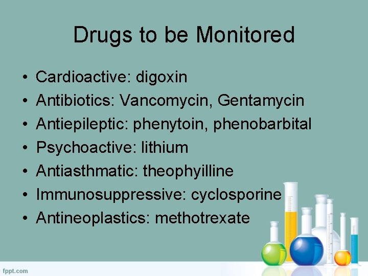 Drugs to be Monitored • • Cardioactive: digoxin Antibiotics: Vancomycin, Gentamycin Antiepileptic: phenytoin, phenobarbital