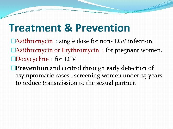 Treatment & Prevention �Azithromycin : single dose for non- LGV infection. �Azithromycin or Erythromycin