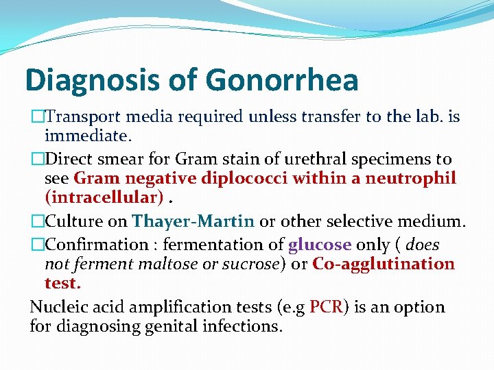 Diagnosis of Gonorrhea �Transport media required unless transfer to the lab. is immediate. �Direct