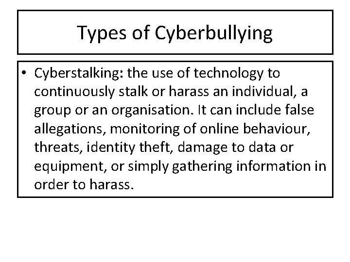 Types of Cyberbullying • Cyberstalking: the use of technology to continuously stalk or harass Types of Cyberbullying • Cyberstalking: the use of technology to continuously stalk or harass