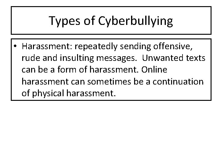 Types of Cyberbullying • Harassment: repeatedly sending offensive, rude and insulting messages. Unwanted texts Types of Cyberbullying • Harassment: repeatedly sending offensive, rude and insulting messages. Unwanted texts