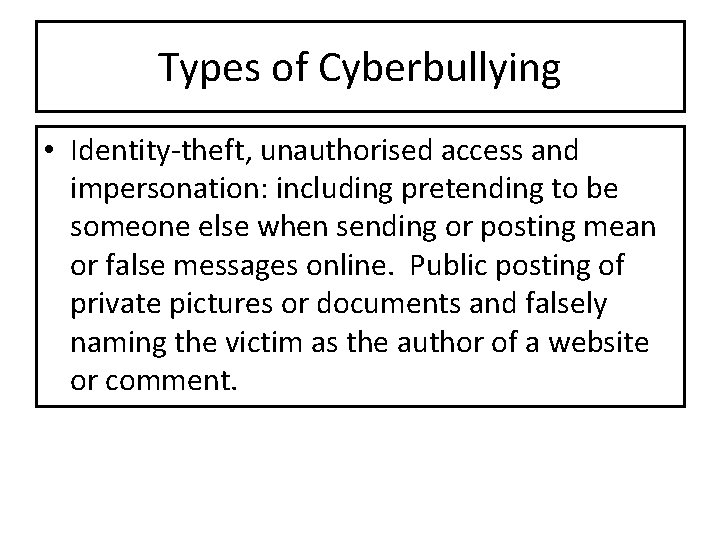 Types of Cyberbullying • Identity-theft, unauthorised access and impersonation: including pretending to be someone Types of Cyberbullying • Identity-theft, unauthorised access and impersonation: including pretending to be someone