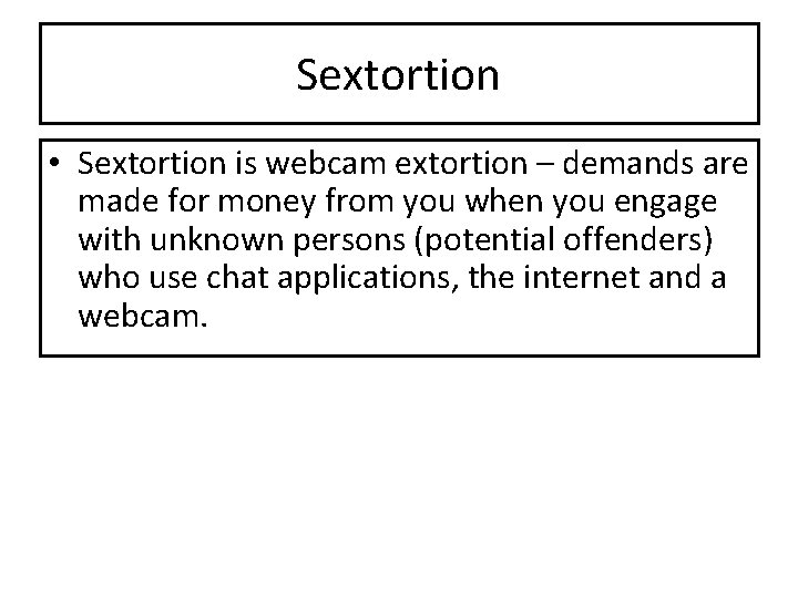 Sextortion • Sextortion is webcam extortion – demands are made for money from you Sextortion • Sextortion is webcam extortion – demands are made for money from you