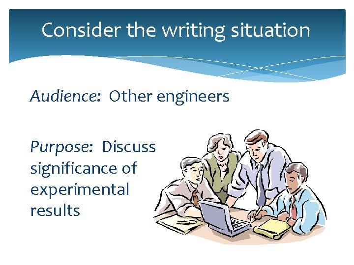 Consider the writing situation Audience: Other engineers Purpose: Discuss significance of experimental results 