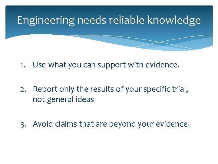 Engineering needs reliable knowledge 1. Use what you can support with evidence. 2. Report