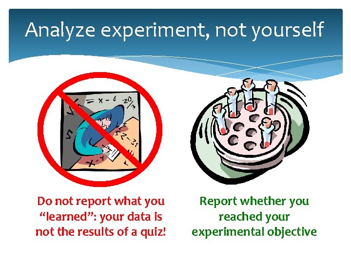 Analyze experiment, not yourself Do not report what you “learned”: your data is not