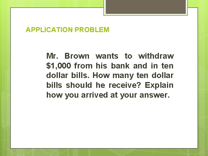 APPLICATION PROBLEM Mr. Brown wants to withdraw $1, 000 from his bank and in
