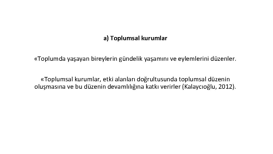 a) Toplumsal kurumlar «Toplumda yaşayan bireylerin gündelik yaşamını ve eylemlerini düzenler. «Toplumsal kurumlar, etki