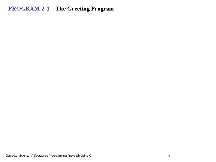 PROGRAM 2 -1 The Greeting Program Computer Science: A Structured Programming Approach Using C