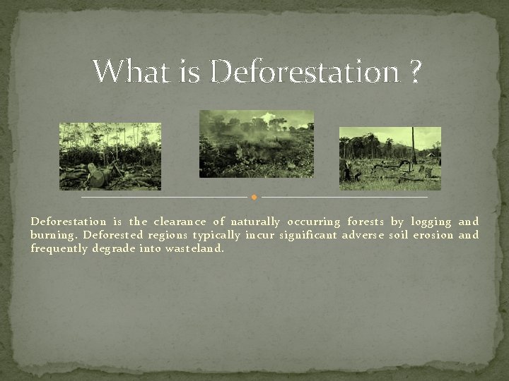 What is Deforestation ? Deforestation is the clearance of naturally occurring forests by logging