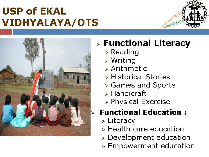 USP of EKAL VIDHYALAYA/OTS Ø Functional Literacy Ø Ø Ø Ø Reading Writing Arithmetic