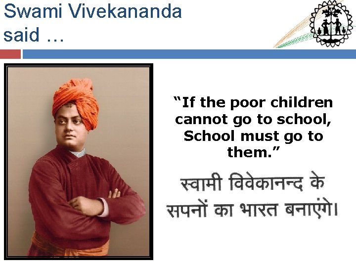 Swami Vivekananda said … “If the poor children cannot go to school, School must