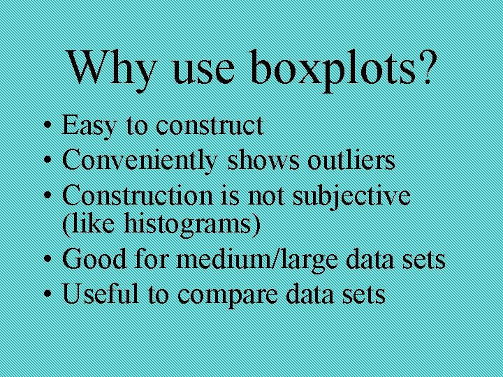 Why use boxplots Easy to construct Conveniently shows
