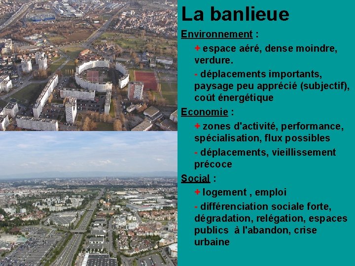 La banlieue Environnement : + espace aéré, dense moindre, verdure. - déplacements importants, paysage