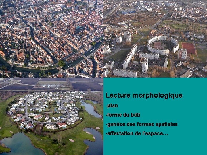 Lecture morphologique -plan -forme du bâti -genèse des formes spatiales -affectation de l’espace… 