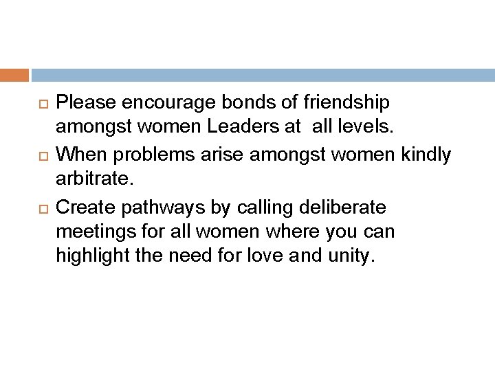  Please encourage bonds of friendship amongst women Leaders at all levels. When problems