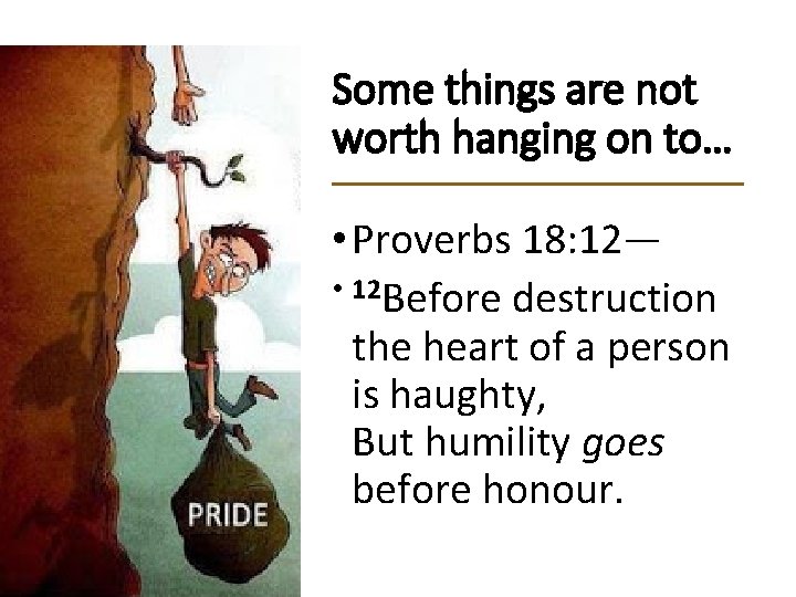 Some things are not worth hanging on to… • Proverbs 18: 12— • 12
