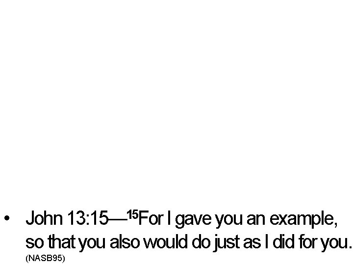  • John 13: 15— 15 For I gave you an example, so that