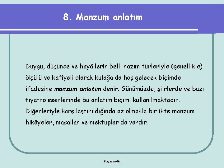 8. Manzum anlatım Duygu, düşünce ve hayâllerin belli nazım türleriyle (genellikle) ölçülü ve kafiyeli