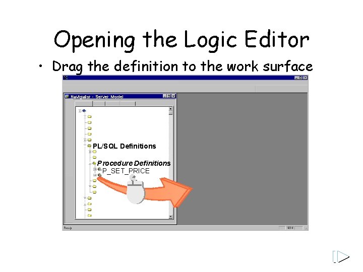 Opening the Logic Editor • Drag the definition to the work surface Navigator -