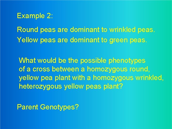 Example 2: Round peas are dominant to wrinkled peas. Yellow peas are dominant to