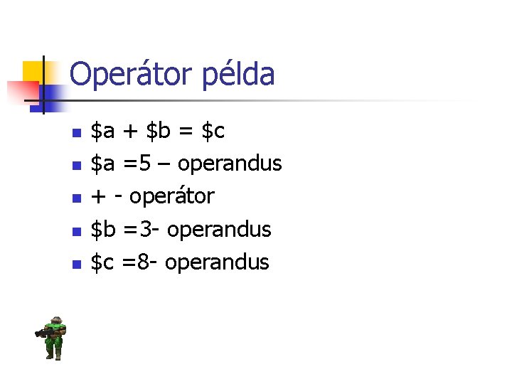 Operátor példa n n n $a + $b = $c $a =5 – operandus
