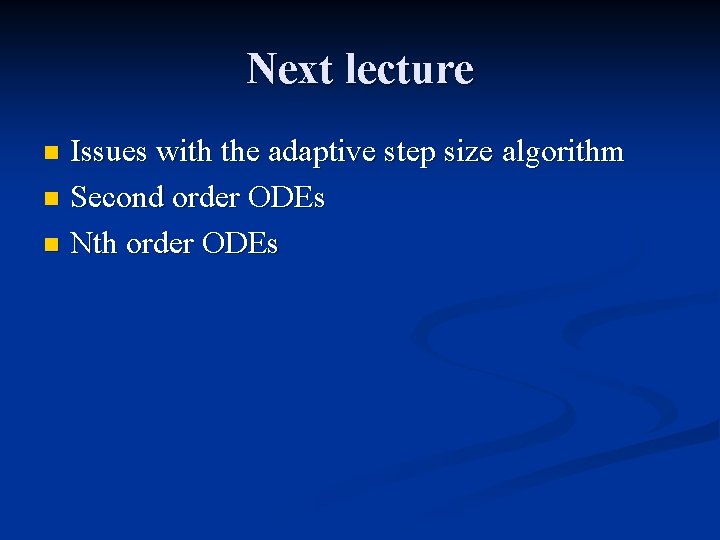 Next lecture Issues with the adaptive step size algorithm n Second order ODEs n
