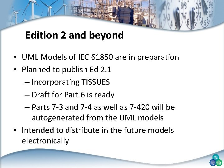 Edition 2 and beyond • UML Models of IEC 61850 are in preparation •