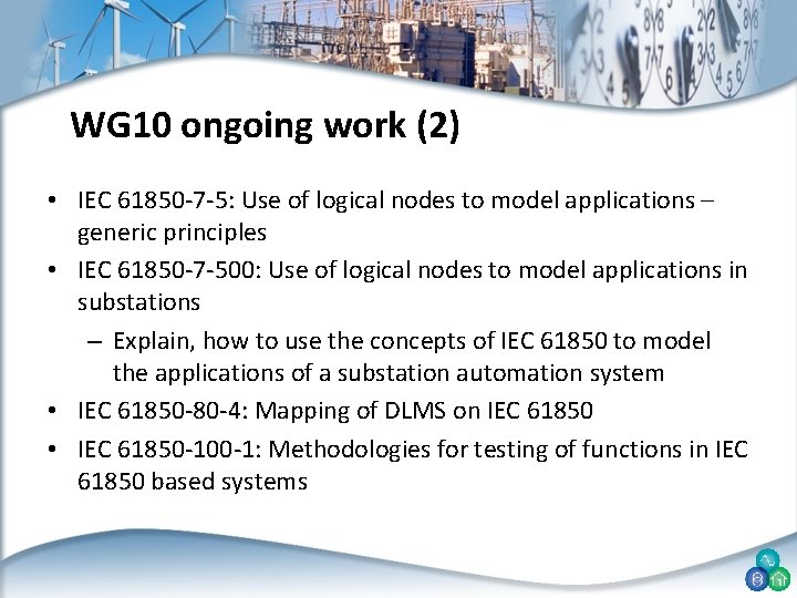 WG 10 ongoing work (2) • IEC 61850 -7 -5: Use of logical nodes