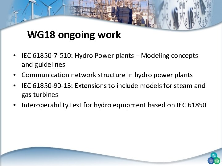 WG 18 ongoing work • IEC 61850 -7 -510: Hydro Power plants – Modeling