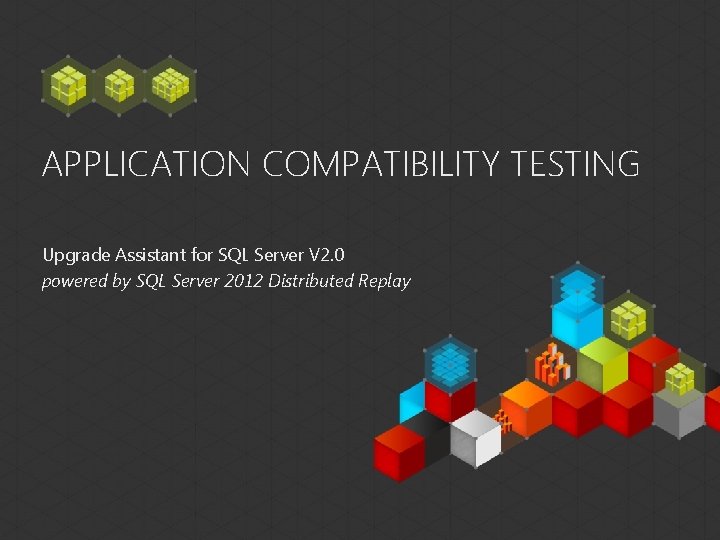 APPLICATION COMPATIBILITY TESTING Upgrade Assistant for SQL Server V 2. 0 powered by SQL