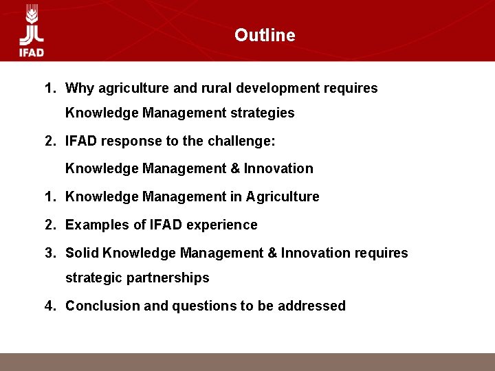 Outline 1. Why agriculture and rural development requires Knowledge Management strategies 2. IFAD response