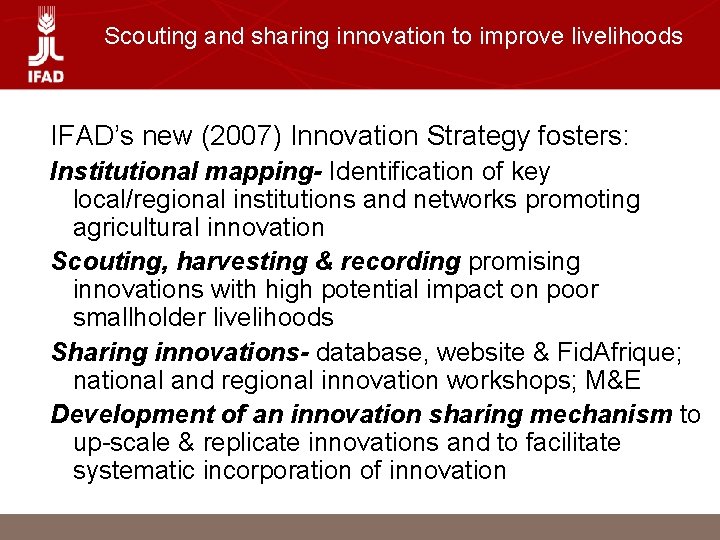 Scouting and sharing innovation to improve livelihoods IFAD’s new (2007) Innovation Strategy fosters: Institutional