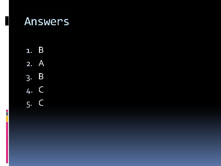 Answers 1. 2. 3. 4. 5. B A B C C 