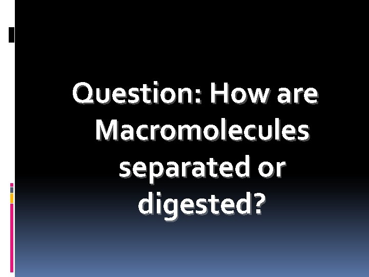 Question: How are Macromolecules separated or digested? 