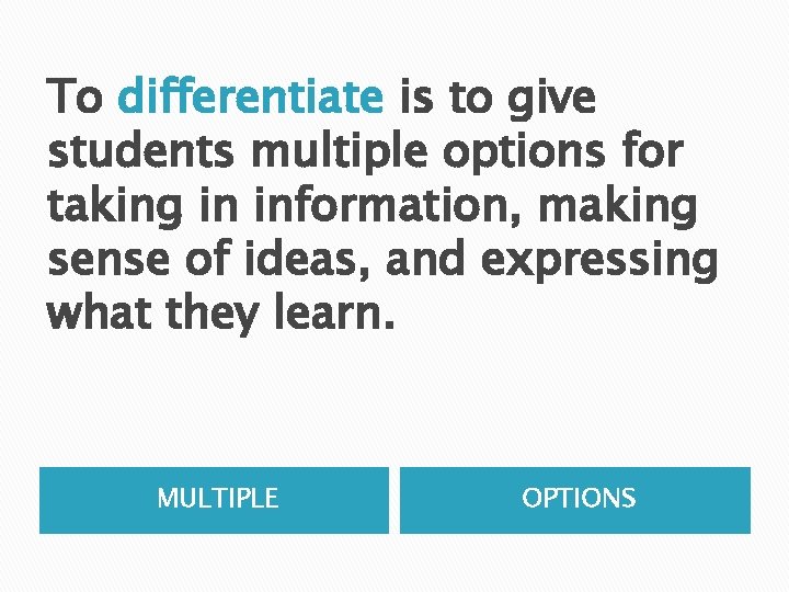 To differentiate is to give students multiple options for taking in information, making sense