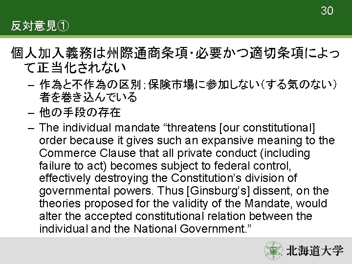 30 反対意見① 個人加入義務は州際通商条項・必要かつ適切条項によっ て正当化されない – 作為と不作為の区別；保険市場に参加しない（する気のない） 者を巻き込んでいる – 他の手段の存在 – The individual mandate “threatens