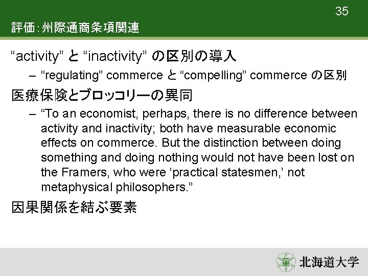 35 評価：州際通商条項関連 “activity” と “inactivity” の区別の導入 – “regulating” commerce と “compelling” commerce の区別 医療保険とブロッコリーの異同