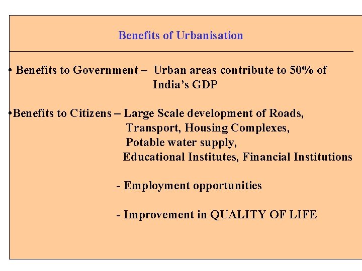 Benefits of Urbanisation • Benefits to Government – Urban areas contribute to 50% of