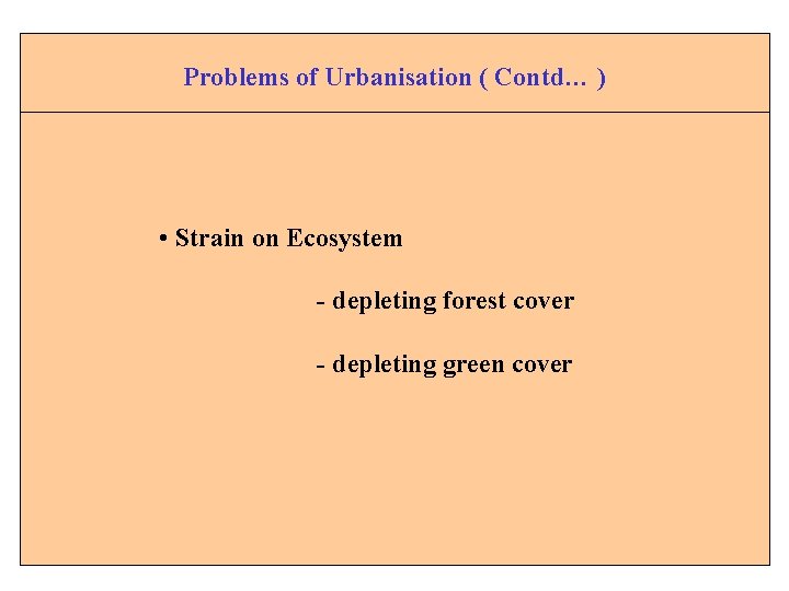 Problems of Urbanisation ( Contd… ) • Strain on Ecosystem - depleting forest cover