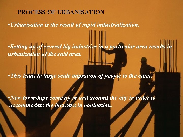 PROCESS OF URBANISATION • Urbanisation is the result of rapid industrialization. • Setting up