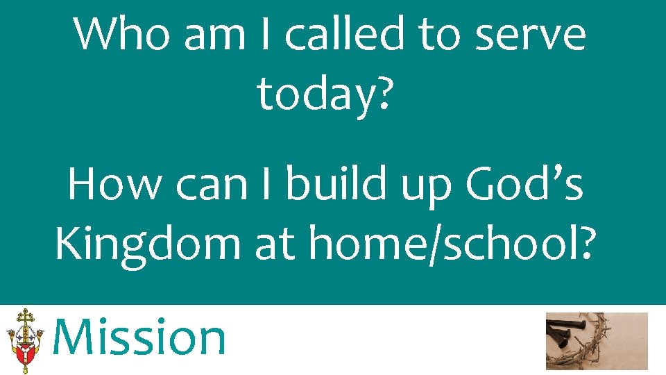 Who am I called to serve today? How can I build up God’s Kingdom