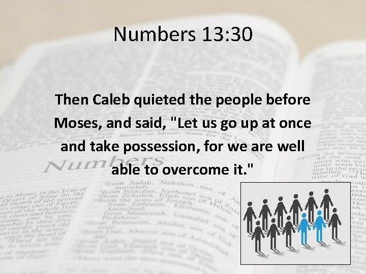 Numbers 13: 30 Then Caleb quieted the people before Moses, and said, "Let us