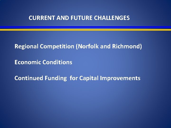 CURRENT AND FUTURE CHALLENGES Regional Competition (Norfolk and Richmond) Economic Conditions Continued Funding for