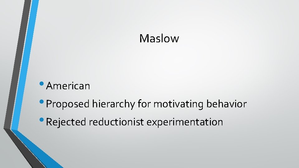 Maslow • American • Proposed hierarchy for motivating behavior • Rejected reductionist experimentation 